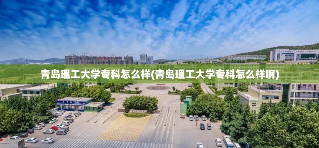 青岛理工大学专科怎么样(青岛理工大学专科怎么样啊) 青岛理工大学专科怎么样(青岛理工大学专科怎么样啊)