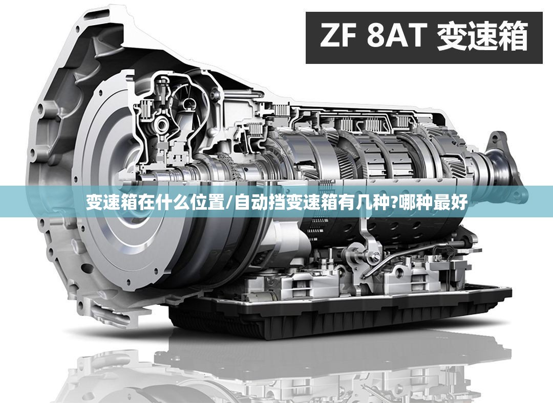 变速箱在什么位置/自动挡变速箱有几种?哪种最好