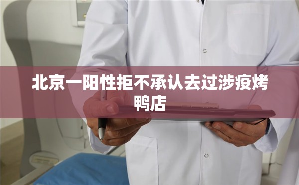 北京一阳性拒不承认去过涉疫烤鸭店(最近北京是不是阳性很多)