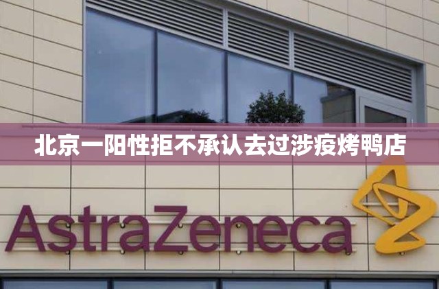 北京一阳性拒不承认去过涉疫烤鸭店(最近北京是不是阳性很多)