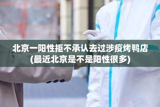 北京一阳性拒不承认去过涉疫烤鸭店(最近北京是不是阳性很多)