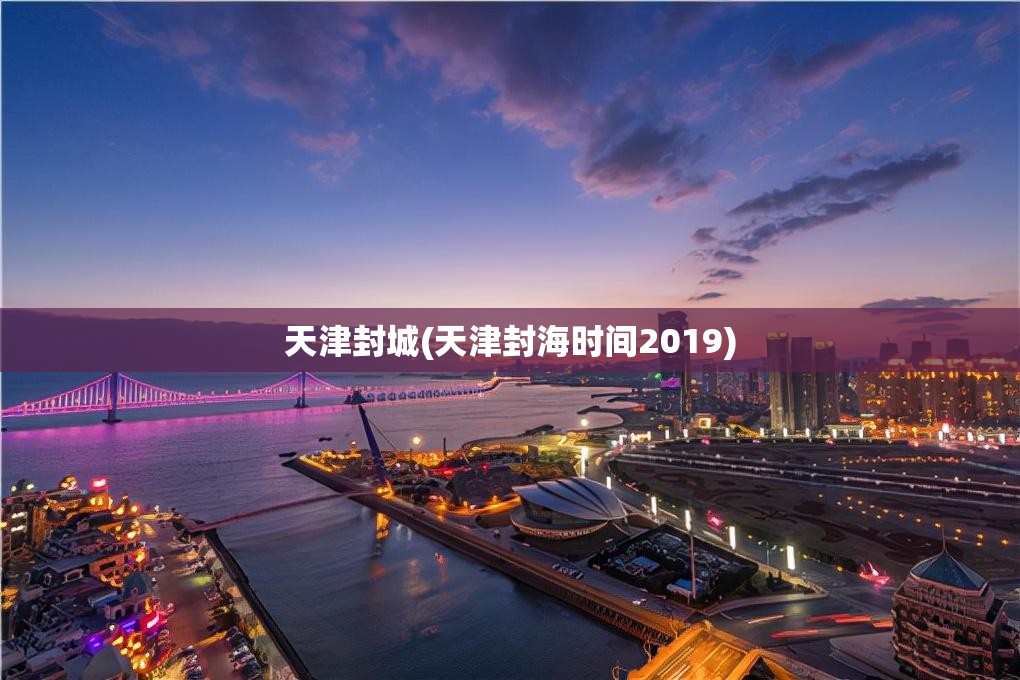 天津封城(天津封海时间2019) 天津封城(天津封海时间2019)